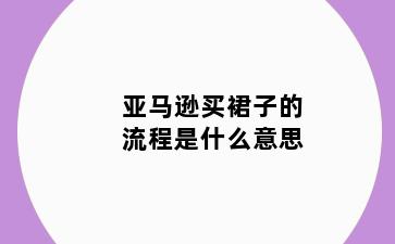 亚马逊买裙子的流程是什么意思