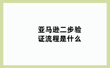亚马逊二步验证流程是什么