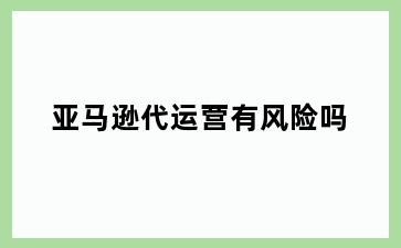 亚马逊代运营有风险吗