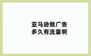 亚马逊做广告多久有流量啊