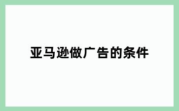 亚马逊做广告的条件