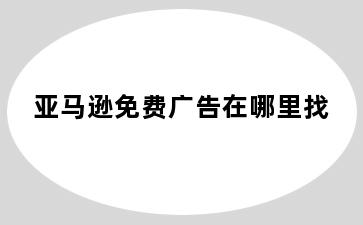 亚马逊免费广告在哪里找