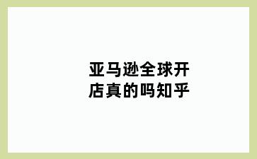 亚马逊全球开店真的吗知乎