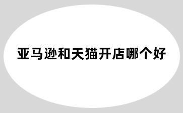 亚马逊和天猫开店哪个好
