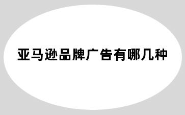亚马逊品牌广告有哪几种
