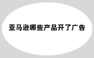 亚马逊哪些产品开了广告