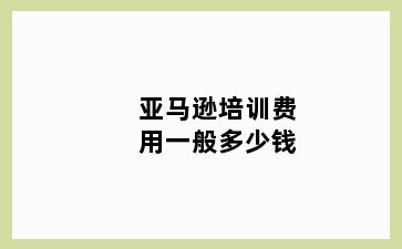 亚马逊培训费用一般多少钱