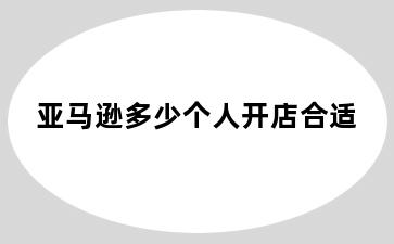 亚马逊多少个人开店合适