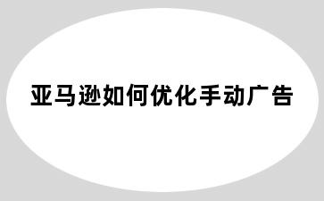 亚马逊如何优化手动广告