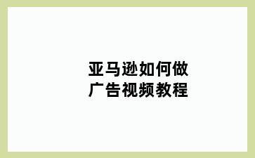 亚马逊如何做广告视频教程
