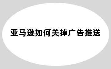 亚马逊如何关掉广告推送