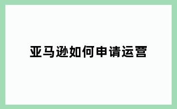 亚马逊如何申请运营