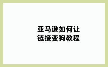 亚马逊如何让链接变狗教程