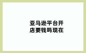 亚马逊平台开店要钱吗现在