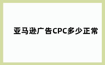 亚马逊广告CPC多少正常