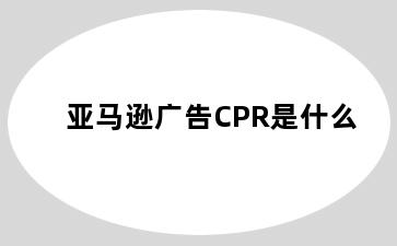 亚马逊广告CPR是什么