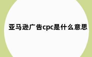亚马逊广告cpc是什么意思