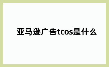 亚马逊广告tcos是什么