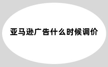 亚马逊广告什么时候调价