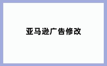 亚马逊广告修改