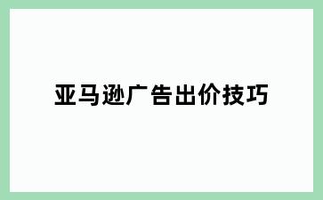 亚马逊广告出价技巧