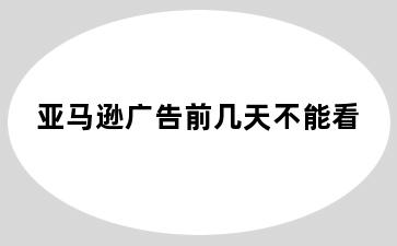 亚马逊广告前几天不能看
