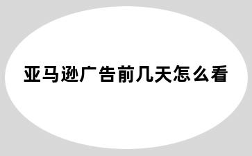 亚马逊广告前几天怎么看