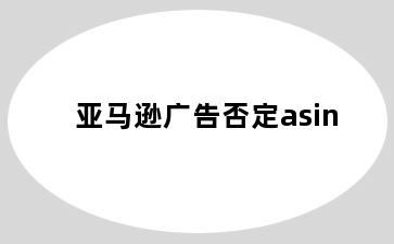 亚马逊广告否定asin