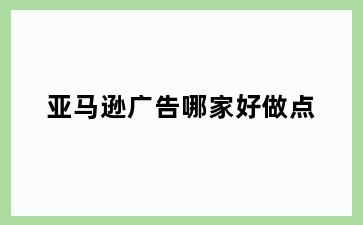 亚马逊广告哪家好做点