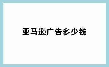 亚马逊广告多少钱