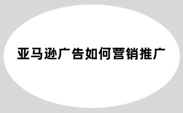 亚马逊广告如何营销推广