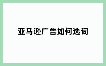 亚马逊广告如何选词