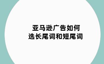 亚马逊广告如何选长尾词和短尾词