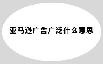 亚马逊广告广泛什么意思