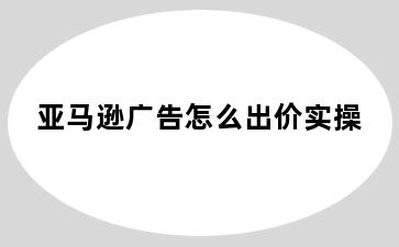 亚马逊广告怎么出价实操