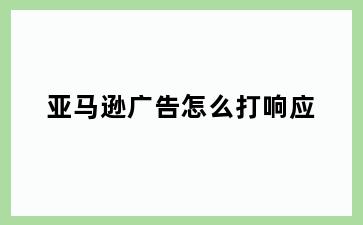 亚马逊广告怎么打响应
