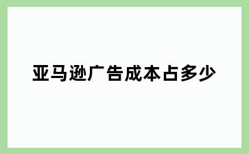 亚马逊广告成本占多少