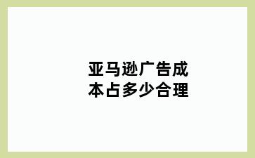 亚马逊广告成本占多少合理