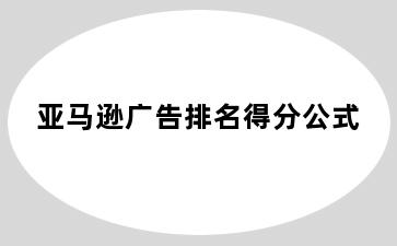 亚马逊广告排名得分公式