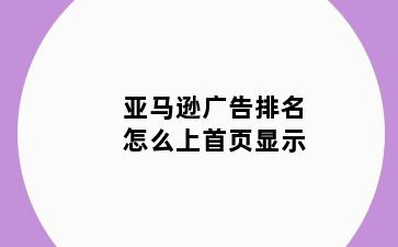 亚马逊广告排名怎么上首页显示