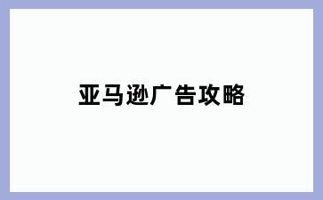 亚马逊广告攻略