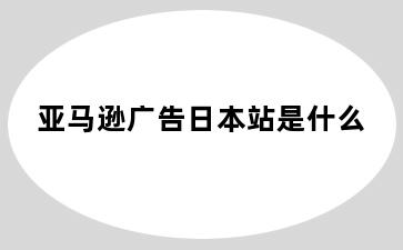 亚马逊广告日本站是什么