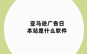 亚马逊广告日本站是什么软件