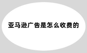 亚马逊广告是怎么收费的