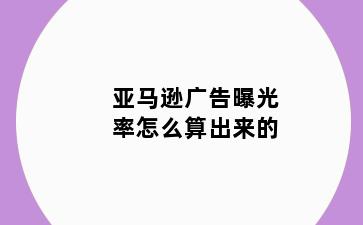 亚马逊广告曝光率怎么算出来的
