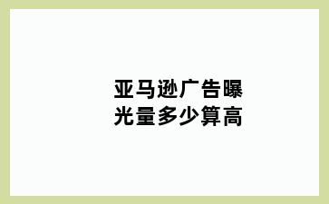 亚马逊广告曝光量多少算高