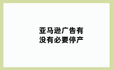 亚马逊广告有没有必要停产