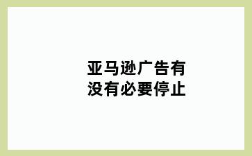 亚马逊广告有没有必要停止
