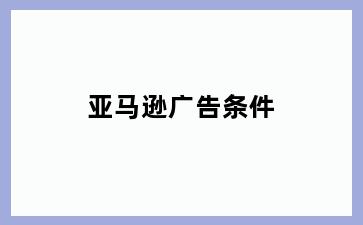 亚马逊广告条件