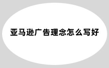 亚马逊广告理念怎么写好